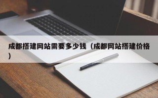 灌云成都搭建网站需要多少钱（成都网站搭建价格）