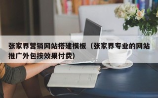 灌云张家界营销网站搭建模板（张家界专业的网站推广外包按效果付费）
