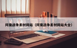 灌云阿曼战争素材网站（阿曼战争素材网站大全）