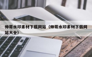 灌云帅哥水印素材下载网站（帅哥水印素材下载网站大全）