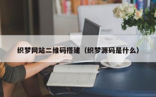 灌云织梦网站二维码搭建（织梦源码是什么）