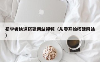 灌云初学者快速搭建网站视频（从零开始搭建网站）