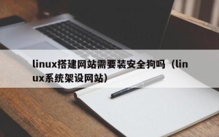 灌云linux搭建网站需要装安全狗吗（linux系统架设网站）