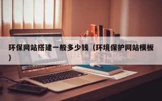 灌云环保网站搭建一般多少钱（环境保护网站模板）