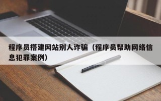 灌云程序员搭建网站别人诈骗（程序员帮助网络信息犯罪案例）