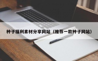 灌云种子福利素材分享网站（推荐一款种子网站）