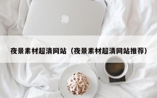 灌云夜景素材超清网站（夜景素材超清网站推荐）