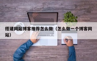 灌云搭建网站博客推荐怎么做（怎么做一个博客网站）