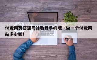 灌云付费网页搭建网站教程手机版（做一个付费网站多少钱）
