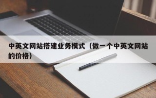 灌云中英文网站搭建业务模式（做一个中英文网站的价格）