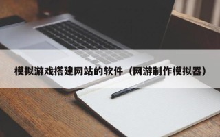 灌云模拟游戏搭建网站的软件（网游制作模拟器）