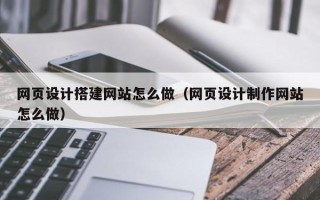 灌云网页设计搭建网站怎么做（网页设计制作网站怎么做）