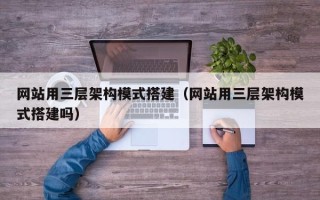 灌云网站用三层架构模式搭建（网站用三层架构模式搭建吗）
