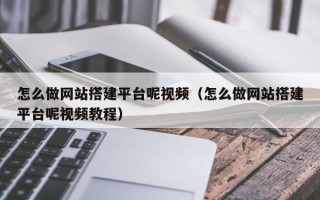 灌云怎么做网站搭建平台呢视频（怎么做网站搭建平台呢视频教程）